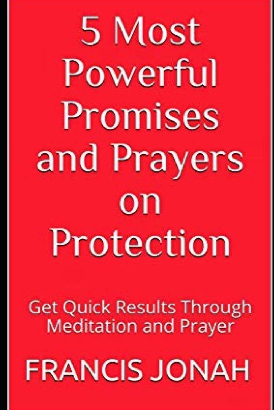 5 Most Powerful Promises and Prayers on Protection: Get Quick Results Through Meditation and Prayer (Enjoy Free Promises)